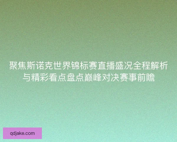 聚焦斯诺克世界锦标赛直播盛况全程解析与精彩看点盘点巅峰对决赛事前瞻