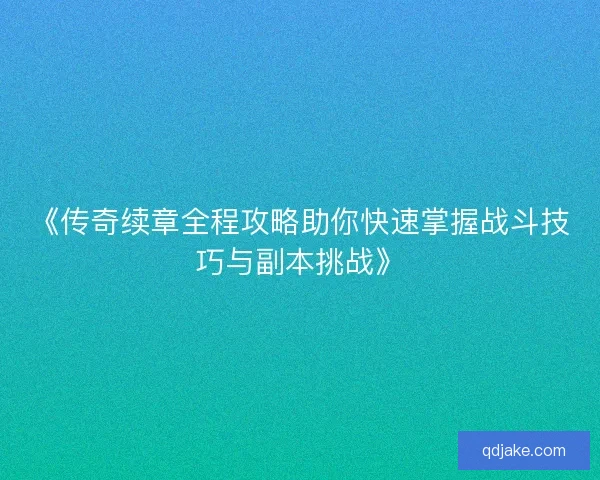 《传奇续章全程攻略助你快速掌握战斗技巧与副本挑战》