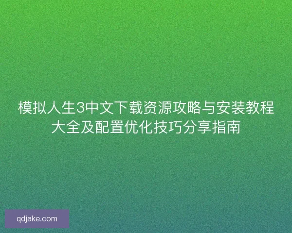 模拟人生3中文下载资源攻略与安装教程大全及配置优化技巧分享指南