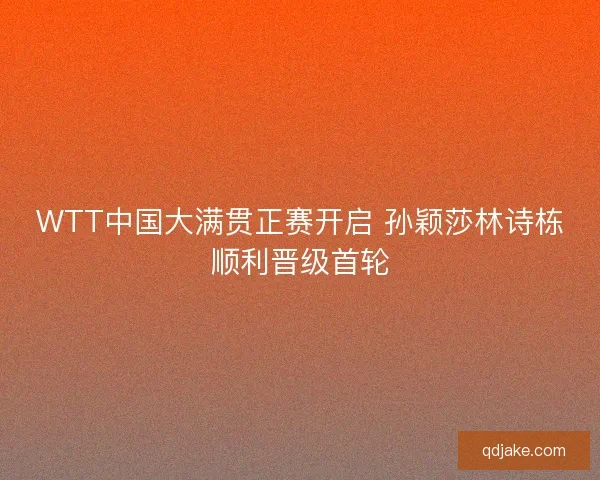 WTT中国大满贯正赛开启 孙颖莎林诗栋顺利晋级首轮 WTT中国大满贯正赛开启 孙颖莎林诗栋顺利晋级首轮