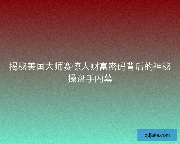 揭秘美国大师赛惊人财富密码背后的神秘操盘手内幕