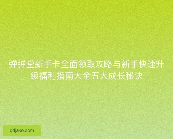 弹弹堂新手卡全面领取攻略与新手快速升级福利指南大全五大成长秘诀 弹弹堂新手卡全面领取攻略与新手快速升级福利指南大全五大成长秘诀
