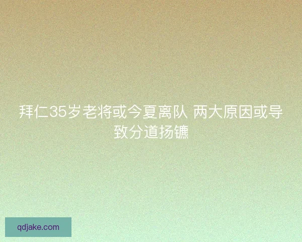 拜仁35岁老将或今夏离队 两大原因或导致分道扬镳