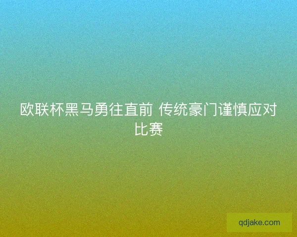 欧联杯黑马勇往直前 传统豪门谨慎应对比赛 欧联杯黑马勇往直前 传统豪门谨慎应对比赛