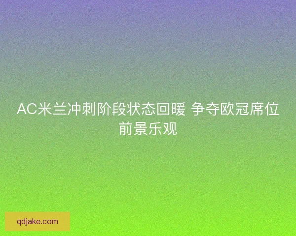 AC米兰冲刺阶段状态回暖 争夺欧冠席位前景乐观