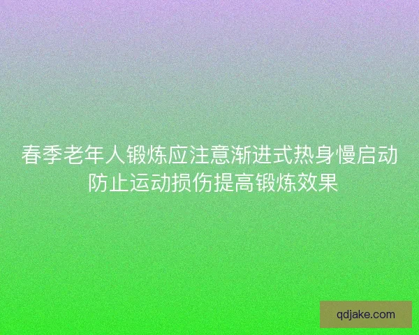 春季老年人锻炼应注意渐进式热身慢启动 防止运动损伤提高锻炼效果