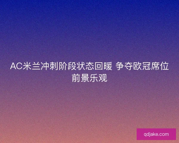 AC米兰冲刺阶段状态回暖 争夺欧冠席位前景乐观 AC米兰冲刺阶段状态回暖 争夺欧冠席位前景乐观
